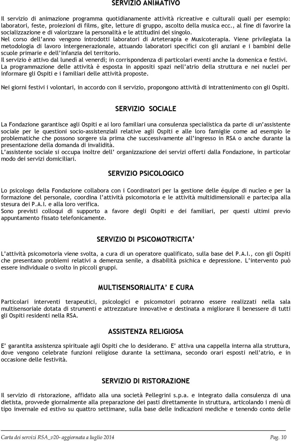 Viene privilegiata la metodologia di lavoro intergenerazionale, attuando laboratori specifici con gli anziani e i bambini delle scuole primarie e dell infanzia del territorio.