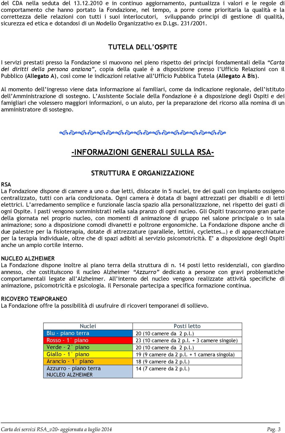 con tutti i suoi interlocutori, sviluppando principi di gestione di qualità, sicurezza ed etica e dotandosi di un Modello Organizzativo ex D.Lgs. 231/2001.