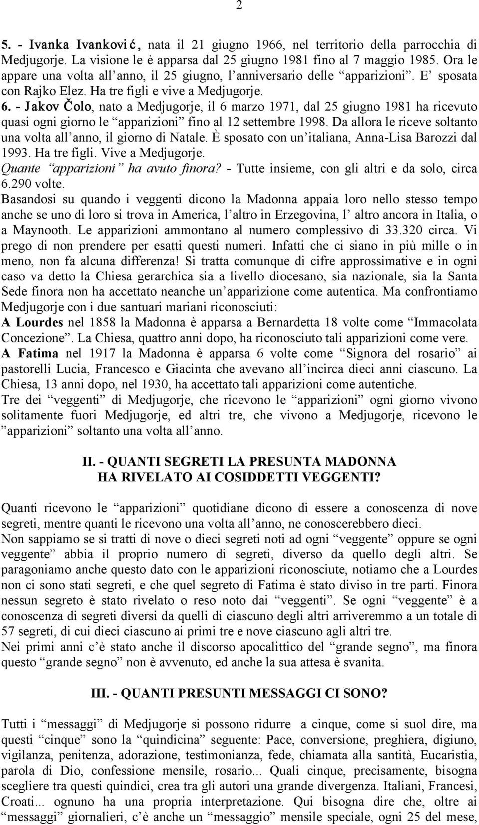 - Jakov Čolo, nato a Medjugorje, il 6 marzo 1971, dal 25 giugno 1981 ha ricevuto quasi ogni giorno le apparizioni fino al 12 settembre 1998.