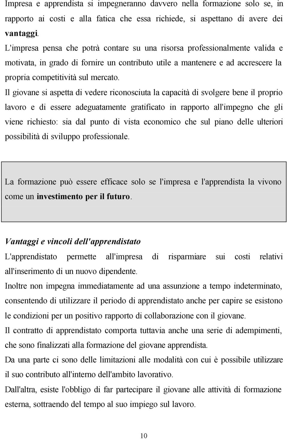 Il giovane si aspetta di vedere riconosciuta la capacità di svolgere bene il proprio lavoro e di essere adeguatamente gratificato in rapporto all'impegno che gli viene richiesto: sia dal punto di