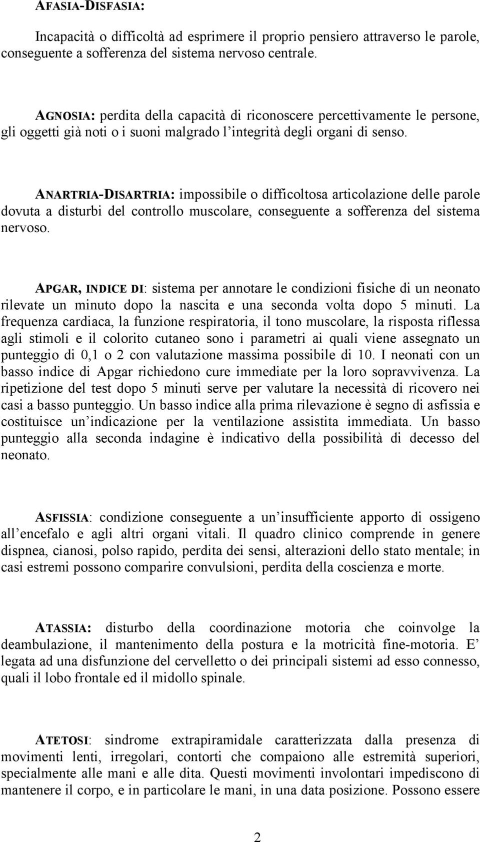 ANARTRIA-DISARTRIA: impossibile o difficoltosa articolazione delle parole dovuta a disturbi del controllo muscolare, conseguente a sofferenza del sistema nervoso.