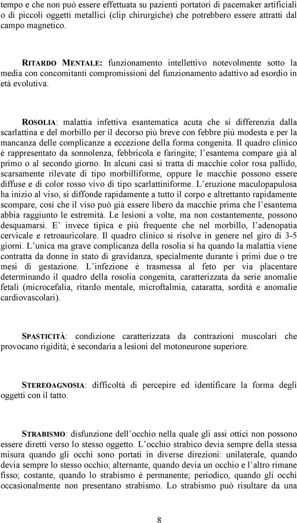 ROSOLIA: malattia infettiva esantematica acuta che si differenzia dalla scarlattina e del morbillo per il decorso più breve con febbre più modesta e per la mancanza delle complicanze a eccezione