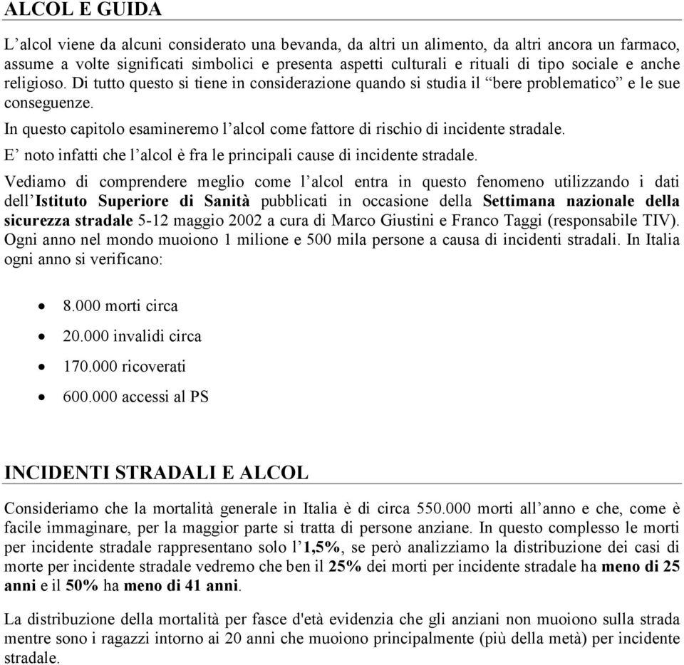 In questo capitolo esamineremo l alcol come fattore di rischio di incidente stradale. E noto infatti che l alcol è fra le principali cause di incidente stradale.