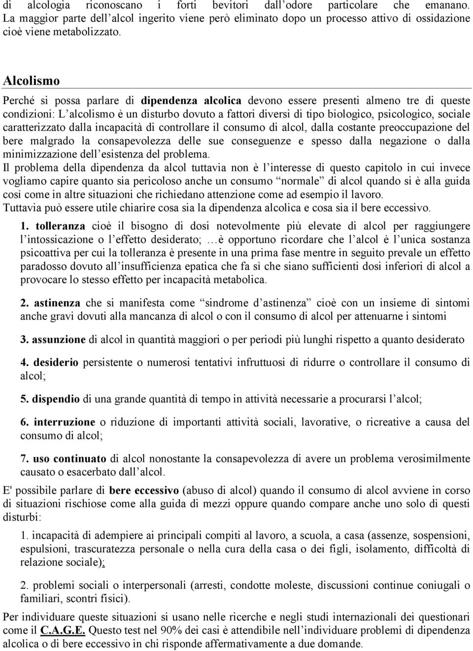 sociale caratterizzato dalla incapacità di controllare il consumo di alcol, dalla costante preoccupazione del bere malgrado la consapevolezza delle sue conseguenze e spesso dalla negazione o dalla