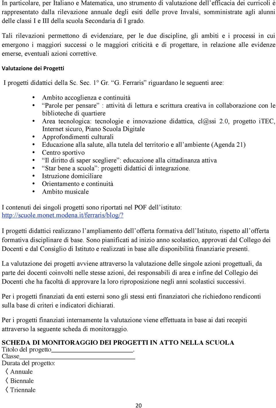 Tali rilevazini permettn di evidenziare, per le due discipline, gli ambiti e i prcessi in cui emergn i maggiri successi le maggiri criticità e di prgettare, in relazine alle evidenze emerse,