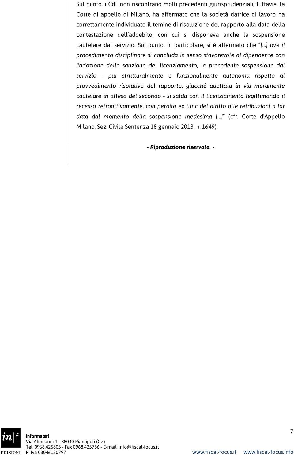 Sul punto, in particolare, si è affermato che [ ] ove il procedimento disciplinare si concluda in senso sfavorevole al dipendente con l'adozione della sanzione del licenziamento, la precedente