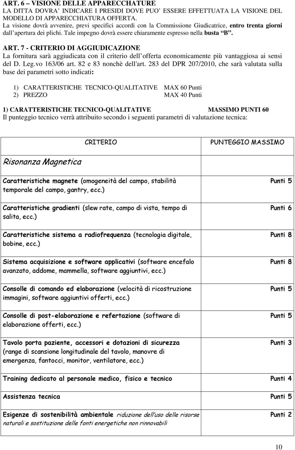 7 - CRITERIO DI AGGIUDICAZIONE La fornitura sarà aggiudicata con il criterio dell offerta economicamente più vantaggiosa ai sensi del D. Leg.vo 163/06 art. 82 e 83 nonchè dell'art.