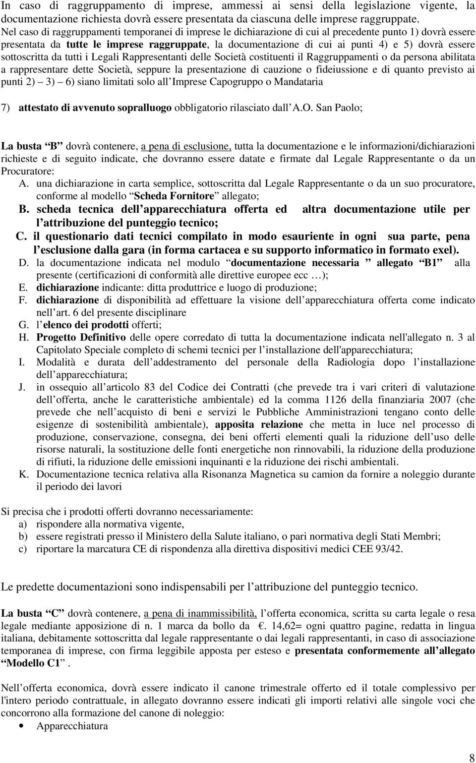 dovrà essere sottoscritta da tutti i Legali Rappresentanti delle Società costituenti il Raggruppamenti o da persona abilitata a rappresentare dette Società, seppure la presentazione di cauzione o