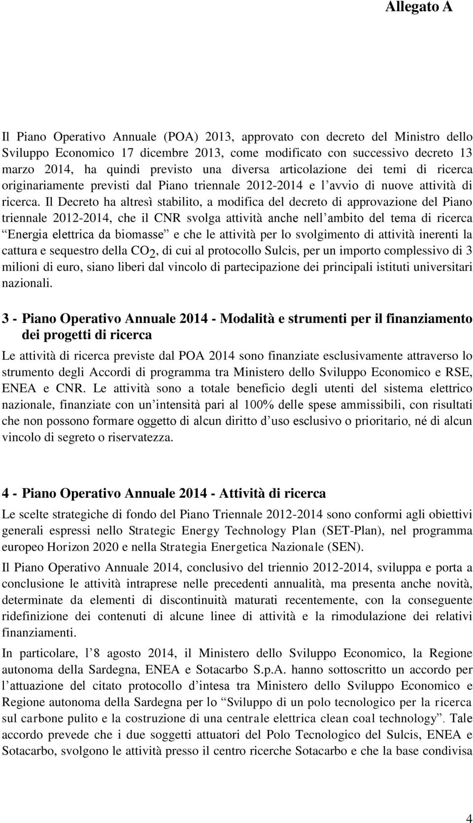 Il Decreto ha altresì stabilito, a modifica del decreto di approvazione del Piano triennale 2012-2014, che il CNR svolga attività anche nell ambito del tema di ricerca Energia elettrica da biomasse e