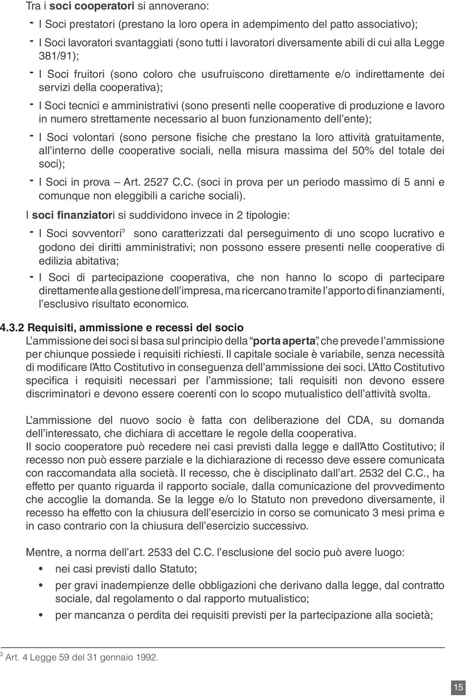 cooperative di produzione e lavoro in numero strettamente necessario al buon funzionamento dell ente); - I Soci volontari (sono persone fisiche che prestano la loro attività gratuitamente, all