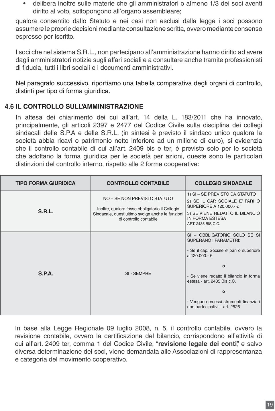 , non partecipano all amministrazione hanno diritto ad avere dagli amministratori notizie sugli affari sociali e a consultare anche tramite professionisti di fiducia, tutti i libri sociali e i