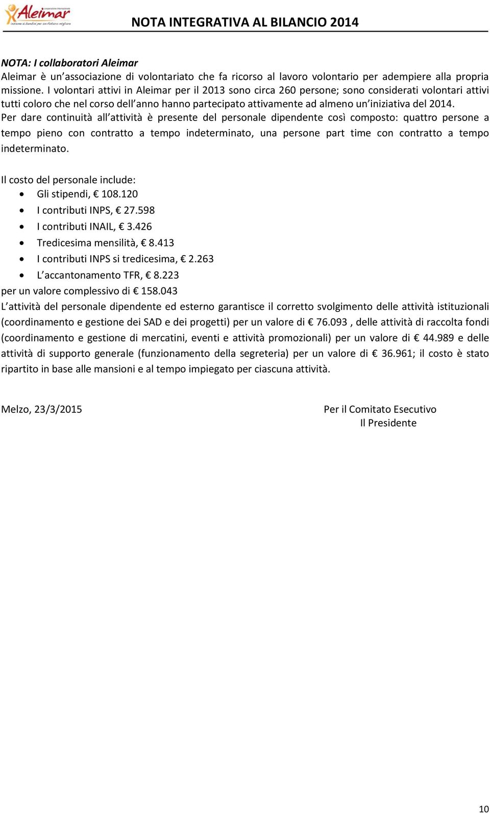 Per dare continuità all attività è presente del personale dipendente così composto: quattro persone a tempo pieno con contratto a tempo indeterminato, una persone part time con contratto a tempo