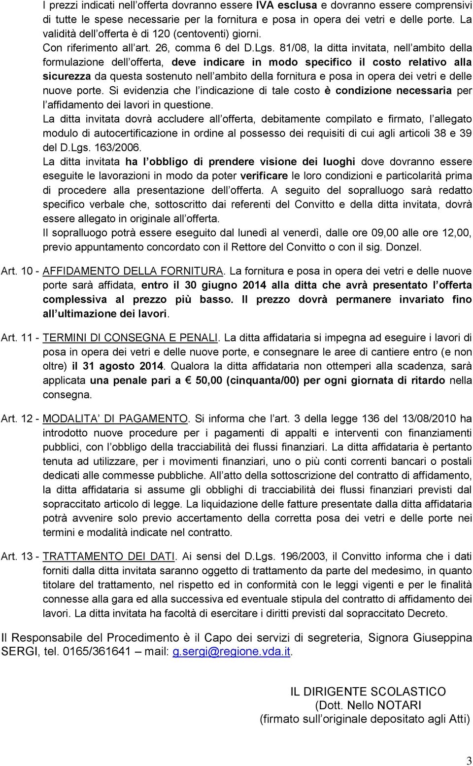 81/08, la ditta invitata, nell ambito della formulazione dell offerta, deve indicare in modo specifico il costo relativo alla sicurezza da questa sostenuto nell ambito della fornitura e posa in opera