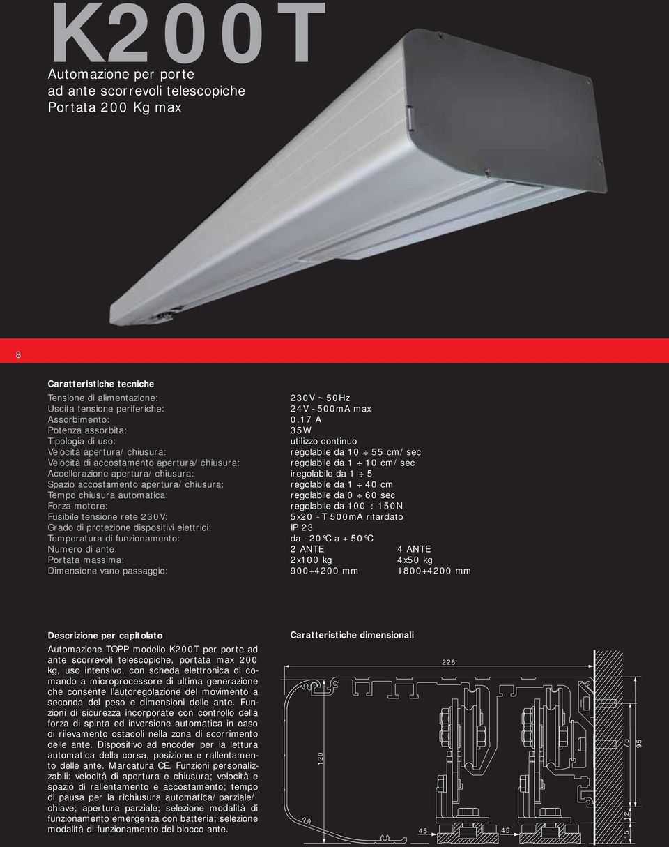 cm/sec Accellerazione apertura/chiusura: iregolabile da 1 5 Spazio accostamento apertura/chiusura: regolabile da 1 40 cm Tempo chiusura automatica: regolabile da 0 60 sec Forza motore: regolabile da