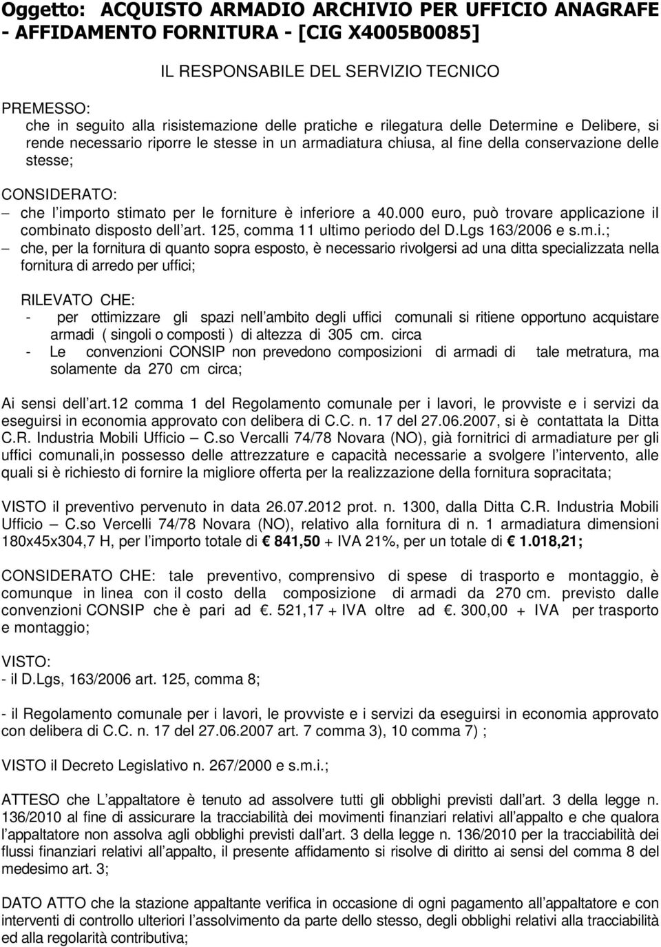 inferiore a 40.000 euro, può trovare applicazione il combinato disposto dell art. 125, comma 11 ultimo periodo del D.Lgs 163/2006 e s.m.i.; che, per la fornitura di quanto sopra esposto, è necessario