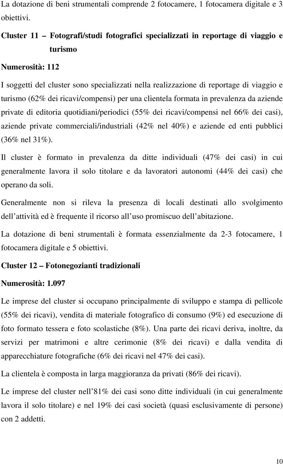 (62% dei ricavi/compensi) per una clientela formata in prevalenza da aziende private di editoria quotidiani/periodici (55% dei ricavi/compensi nel 66% dei casi), aziende private