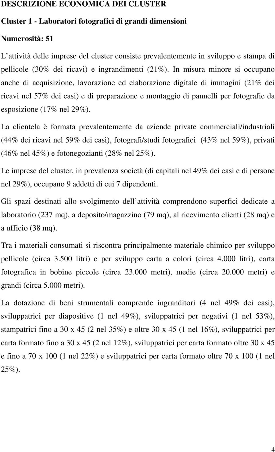 In misura minore si occupano anche di acquisizione, lavorazione ed elaborazione digitale di immagini (21% dei ricavi nel 57% dei casi) e di preparazione e montaggio di pannelli per fotografie da