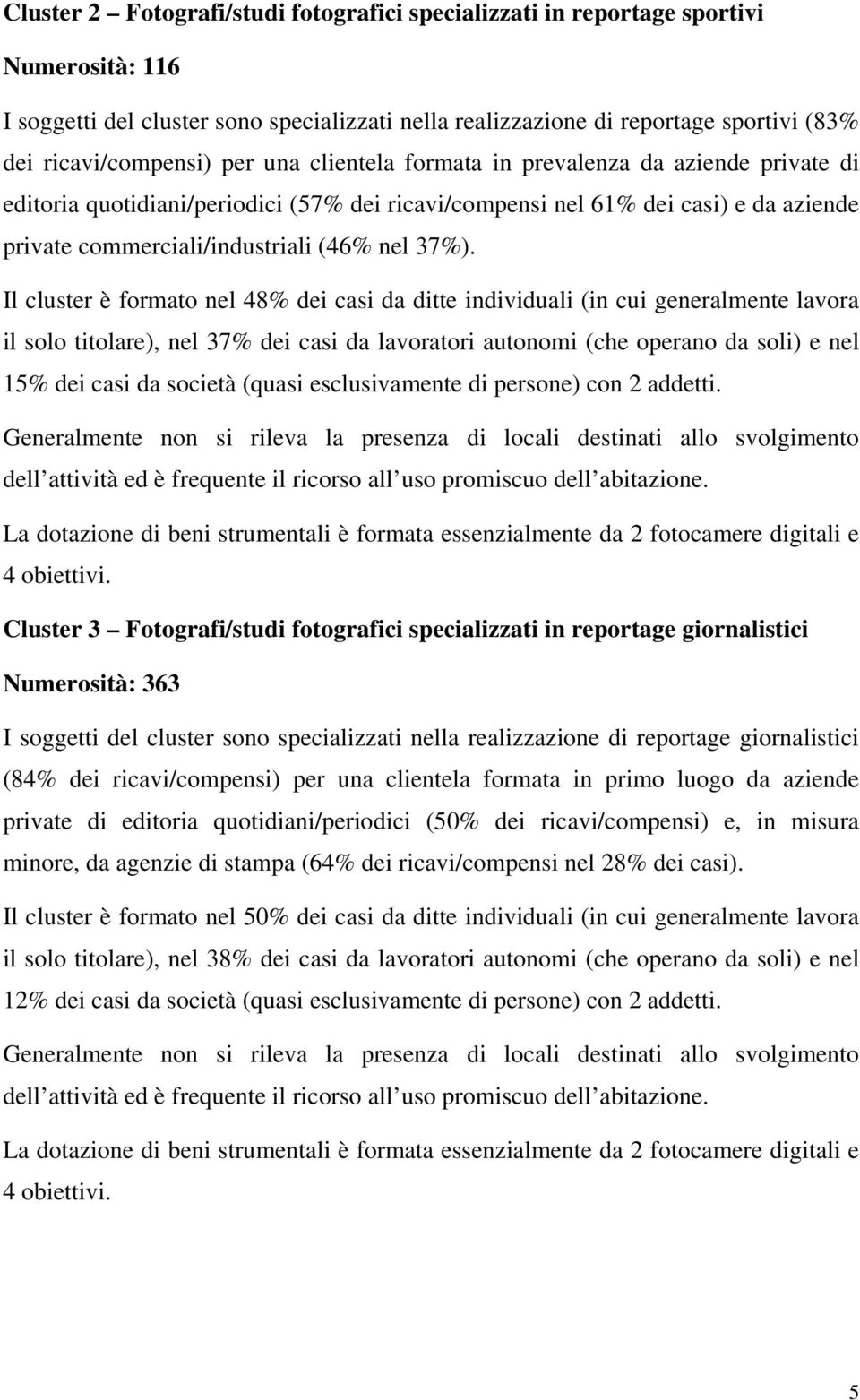 Il cluster è formato nel 48% dei casi da ditte individuali (in cui generalmente lavora il solo titolare), nel 37% dei casi da lavoratori autonomi (che operano da soli) e nel 15% dei casi da società