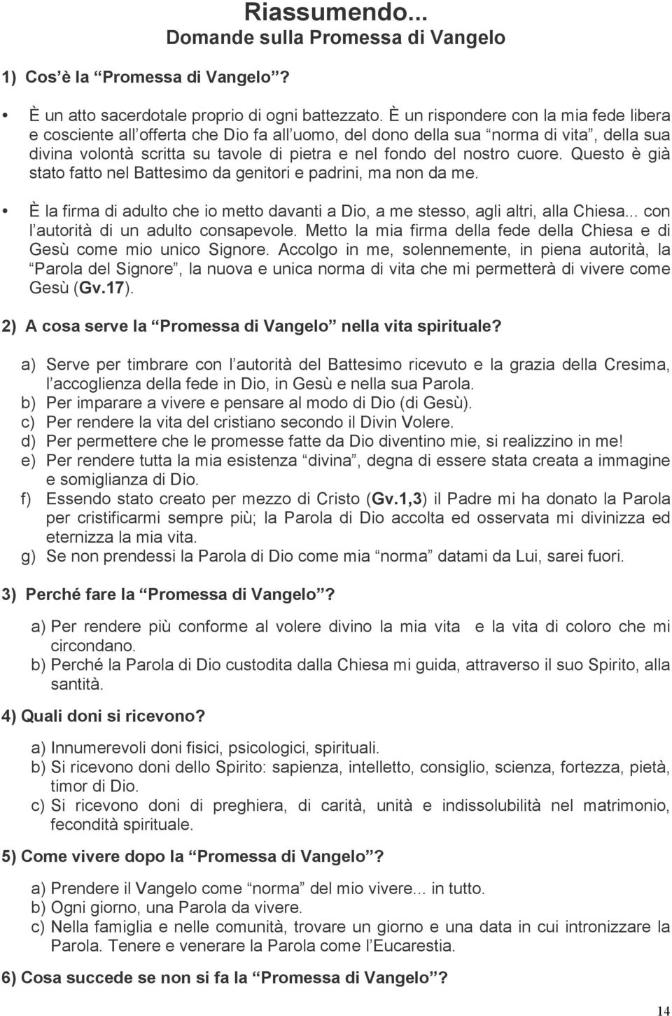 Questo è già stato fatto nel Battesimo da genitori e padrini, ma non da me. È la firma di adulto che io metto davanti a Dio, a me stesso, agli altri, alla Chiesa.