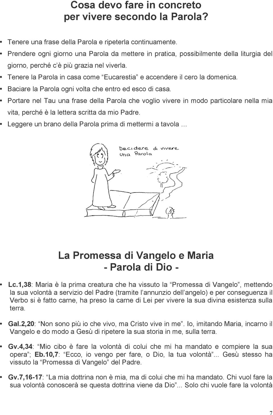 Tenere la Parola in casa come Eucarestia e accendere il cero la domenica. Baciare la Parola ogni volta che entro ed esco di casa.