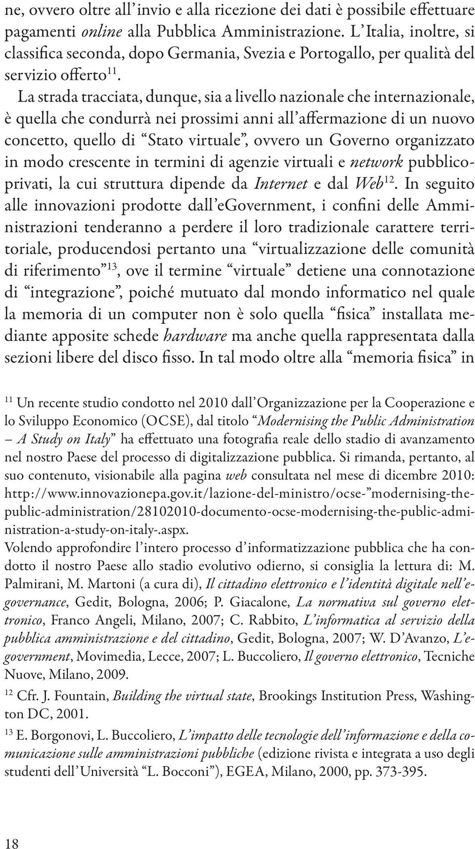 La strada tracciata, dunque, sia a livello nazionale che internazionale, è quella che condurrà nei prossimi anni all affermazione di un nuovo concetto, quello di Stato virtuale, ovvero un Governo