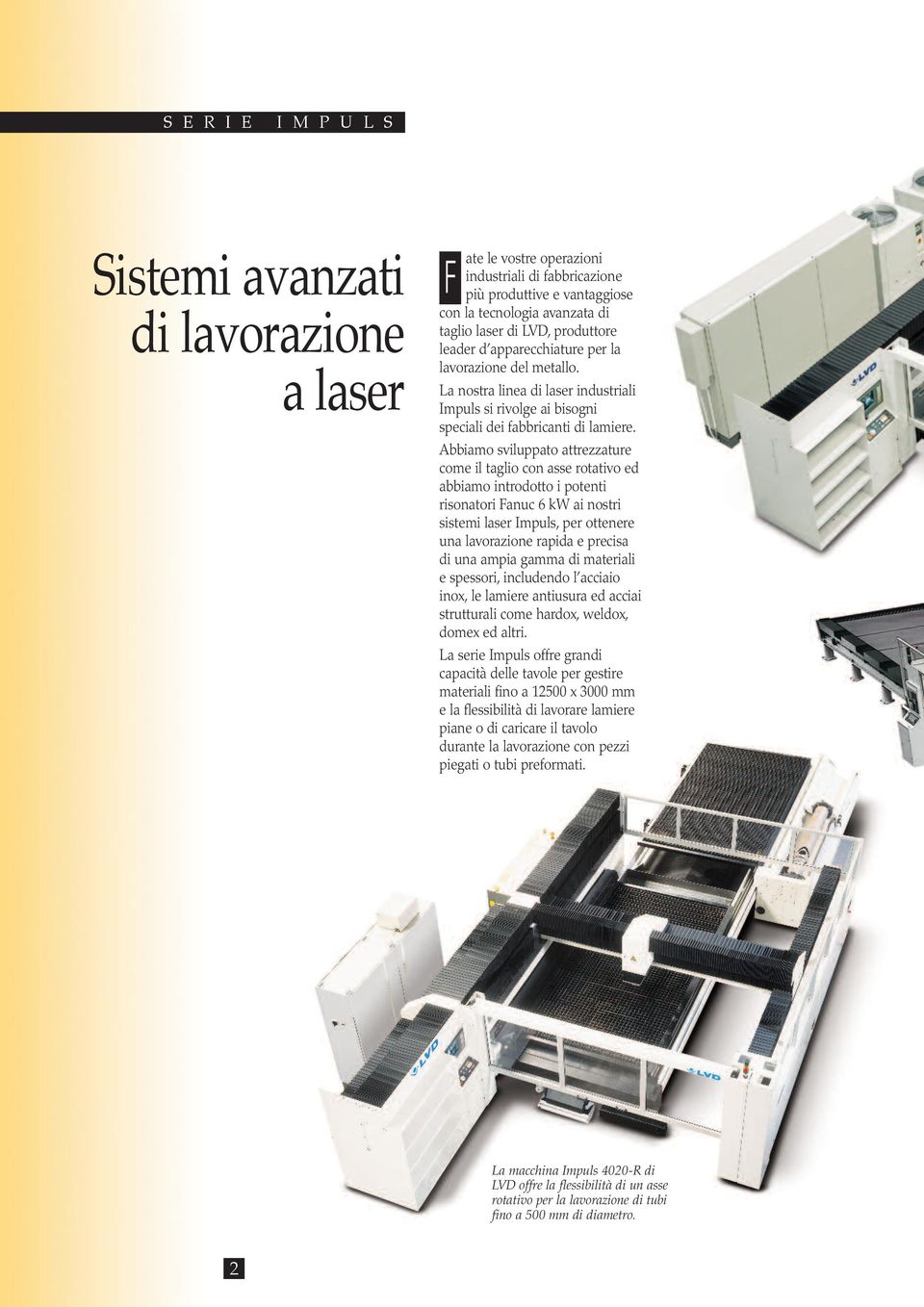 Abbiamo sviluppato attrezzature come il taglio con asse rotativo ed abbiamo introdotto i potenti risonatori Fanuc 6 kw ai nostri sistemi laser Impuls, per ottenere una lavorazione rapida e precisa di