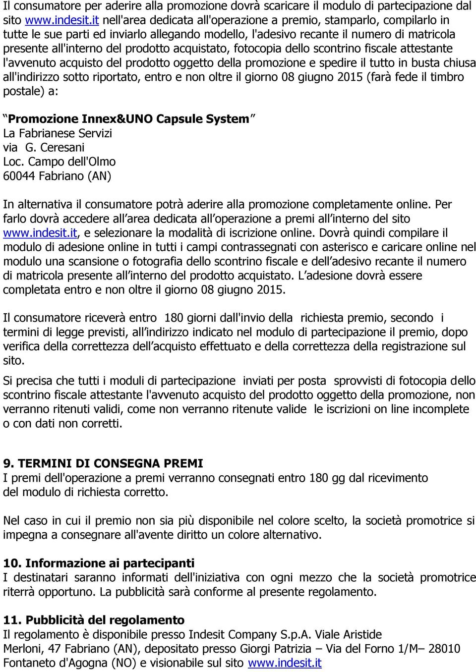 acquistato, fotocopia dello scontrino fiscale attestante l'avvenuto acquisto del prodotto oggetto della promozione e spedire il tutto in busta chiusa all'indirizzo sotto riportato, entro e non oltre