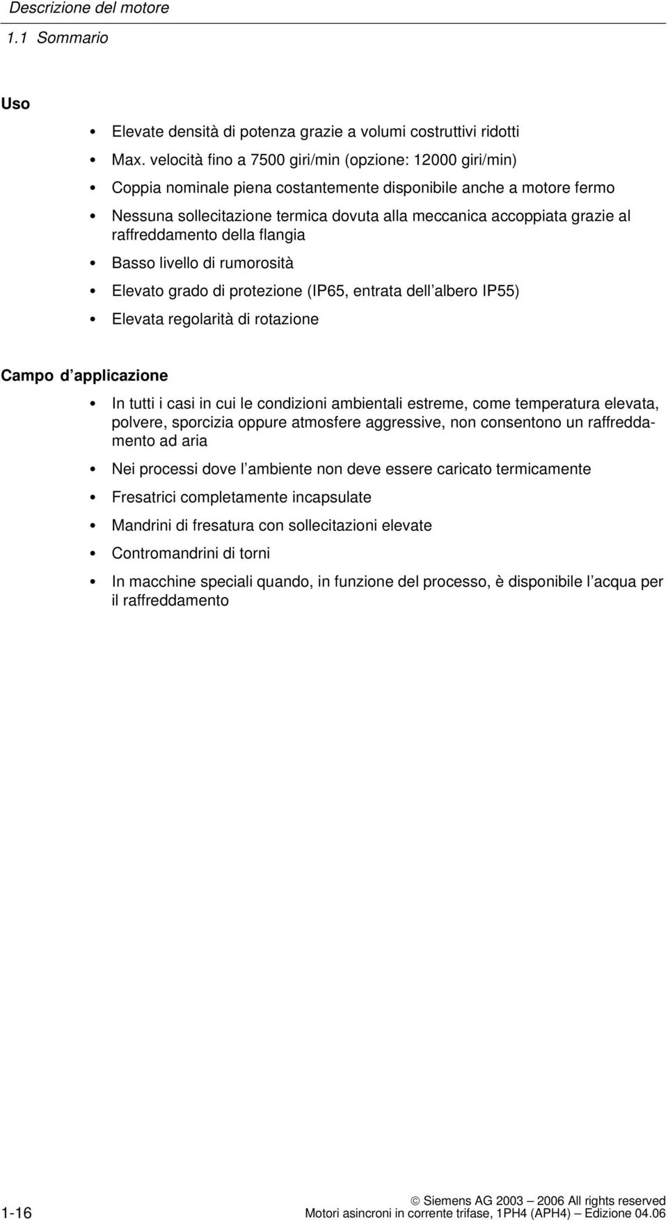 raffreddamento della flangia Basso livello di rumorosità Elevato grado di protezione (IP65, entrata dell albero IP55) Elevata regolarità di rotazione Campo d applicazione In tutti i casi in cui le