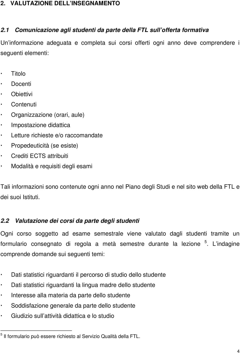 Contenuti Organizzazione (orari, aule) Impostazione didattica Letture richieste e/o raccomandate Propedeuticità (se esiste) Crediti ECTS attribuiti Modalità e requisiti degli esami Tali informazioni