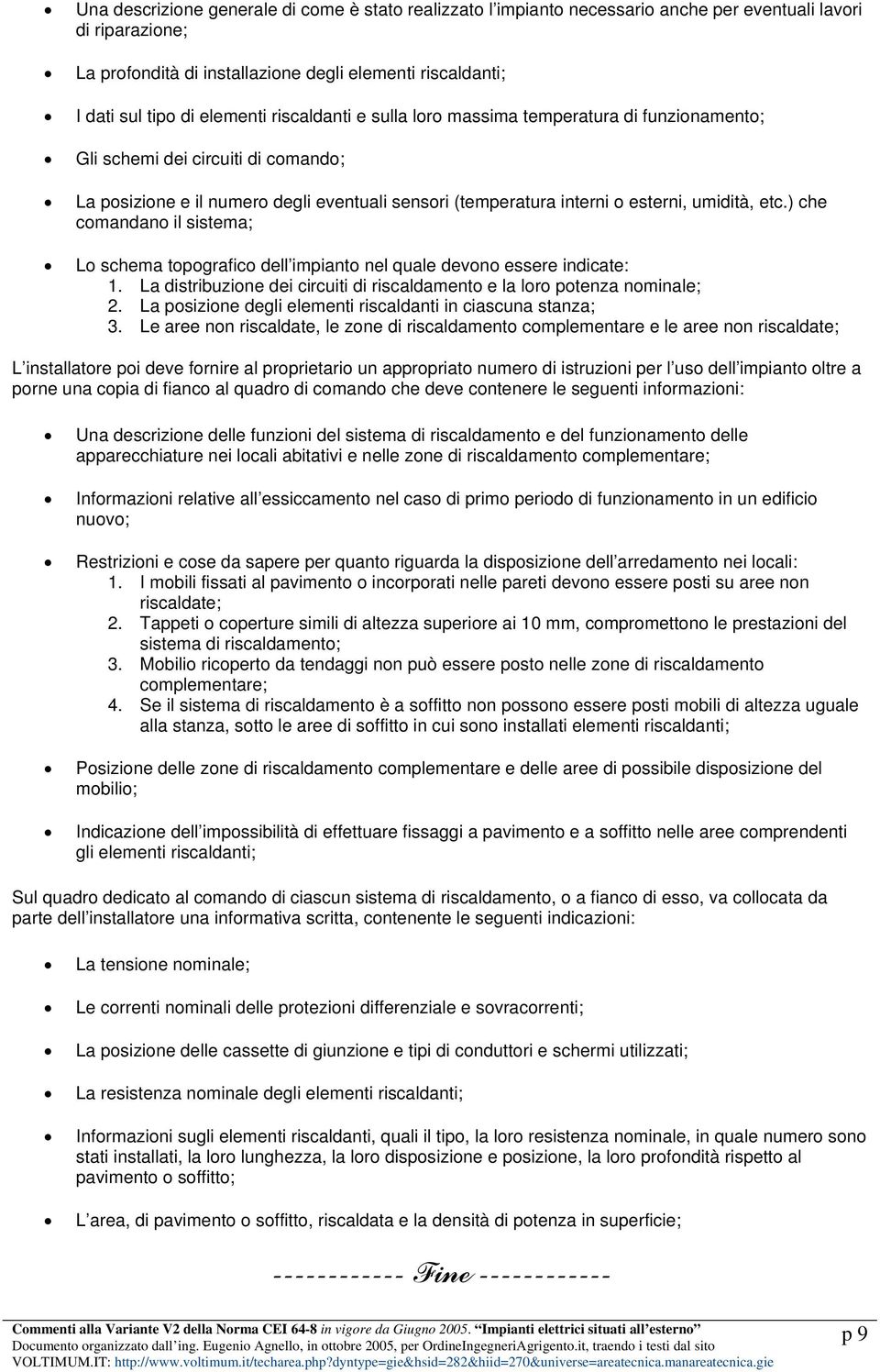 etc.) che comandano il sistema; Lo schema topografico dell impianto nel quale devono essere indicate: 1. La distribuzione dei circuiti di riscaldamento e la loro potenza nominale; 2.