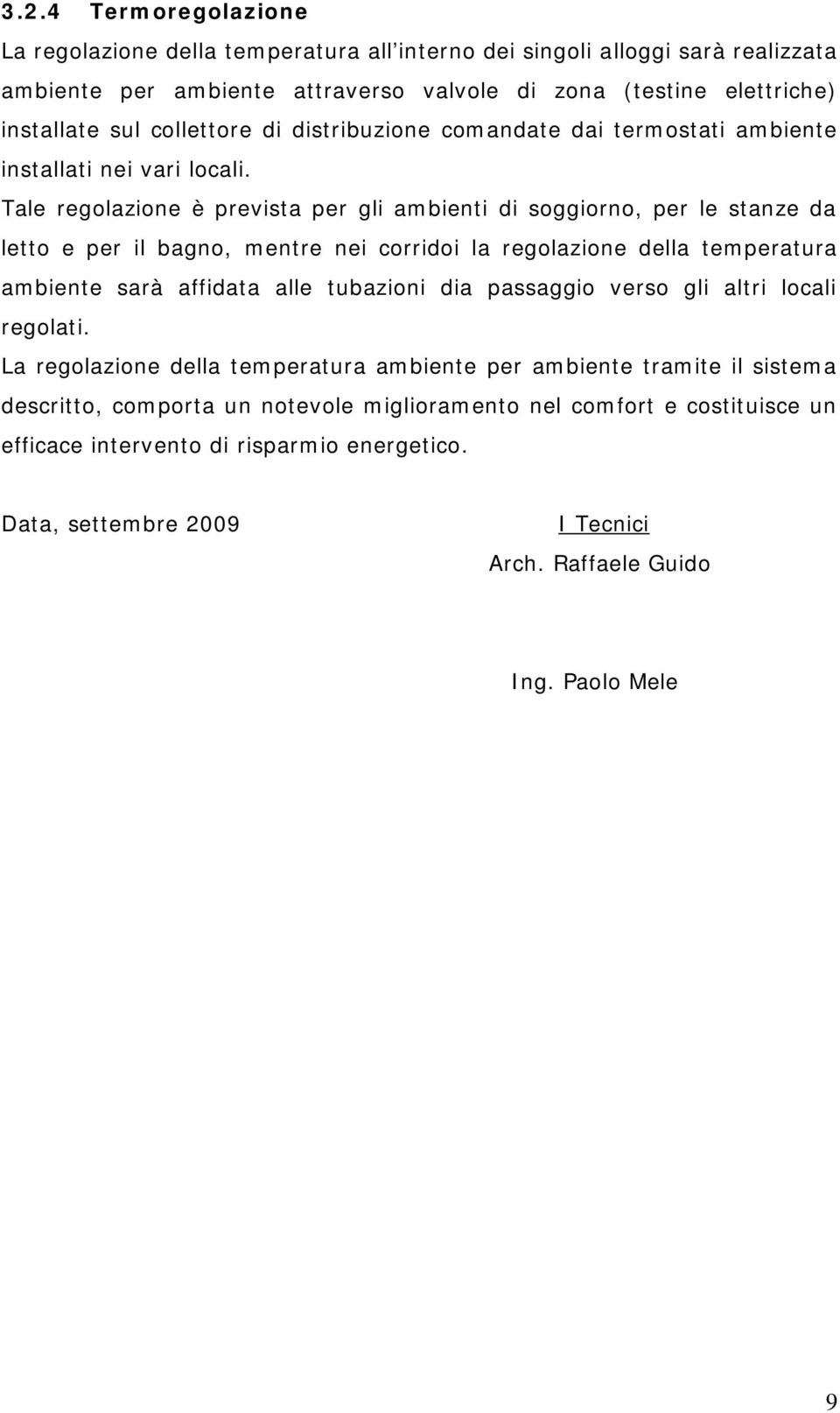 Tale regolazione è prevista per gli ambienti di soggiorno, per le stanze da letto e per il bagno, mentre nei corridoi la regolazione della temperatura ambiente sarà affidata alle tubazioni dia