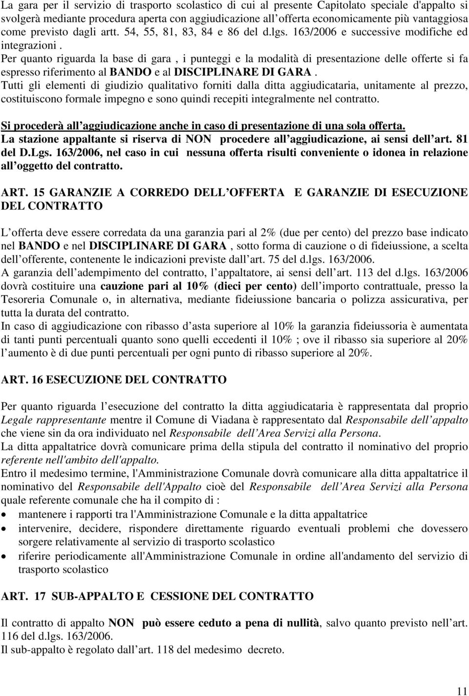 Per quanto riguarda la base di gara, i punteggi e la modalità di presentazione delle offerte si fa espresso riferimento al BANDO e al DISCIPLINARE DI GARA.