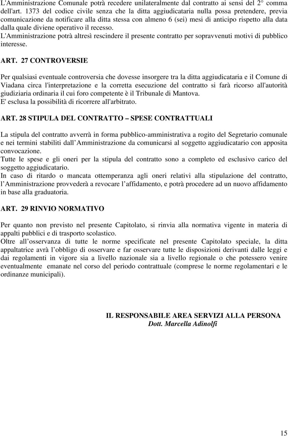 quale diviene operativo il recesso. L'Amministrazione potrà altresì rescindere il presente contratto per sopravvenuti motivi di pubblico interesse. ART.