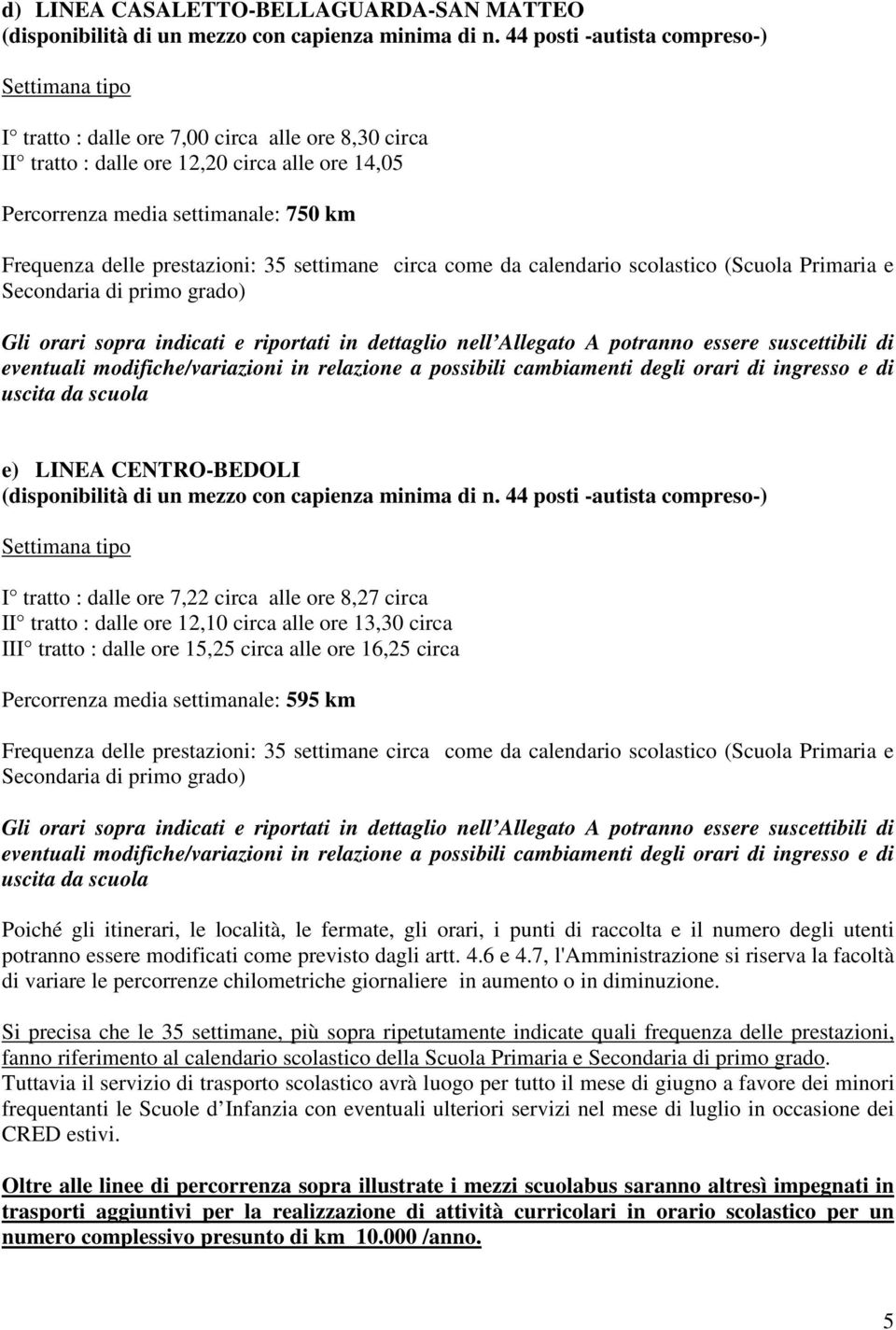 prestazioni: 35 settimane circa come da calendario scolastico (Scuola Primaria e Secondaria di primo grado) Gli orari sopra indicati e riportati in dettaglio nell Allegato A potranno essere