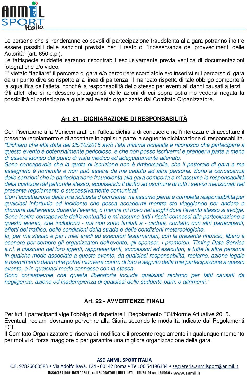 E vietato tagliare il percorso di gara e/o percorrere scorciatoie e/o inserirsi sul percorso di gara da un punto diverso rispetto alla linea di partenza; il mancato rispetto di tale obbligo