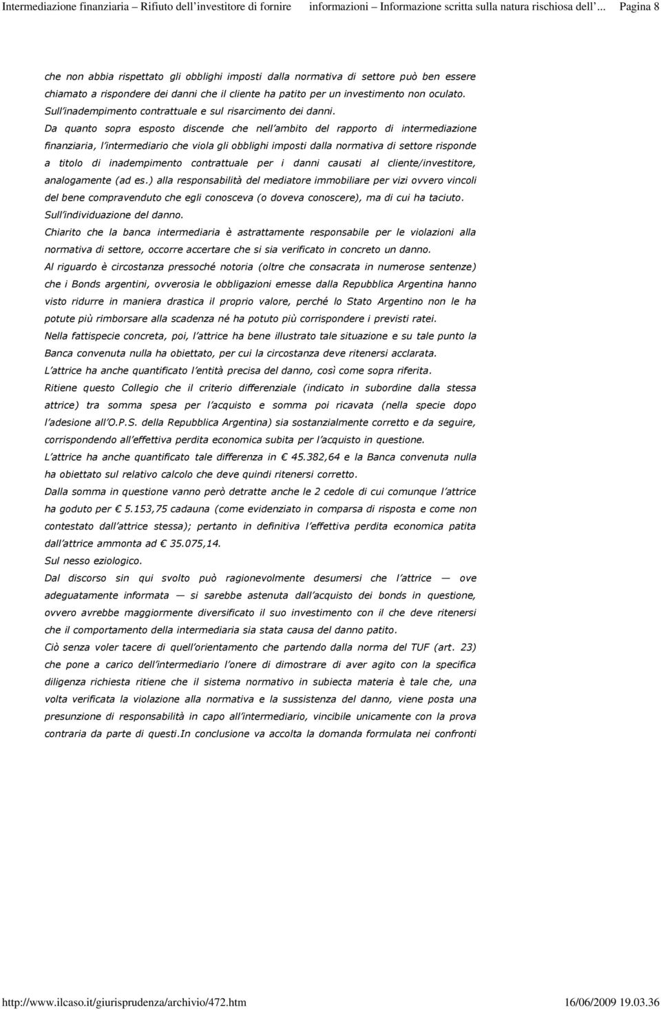 Da quanto sopra esposto discende che nell ambito del rapporto di intermediazione finanziaria, l intermediario che viola gli obblighi imposti dalla normativa di settore risponde a titolo di