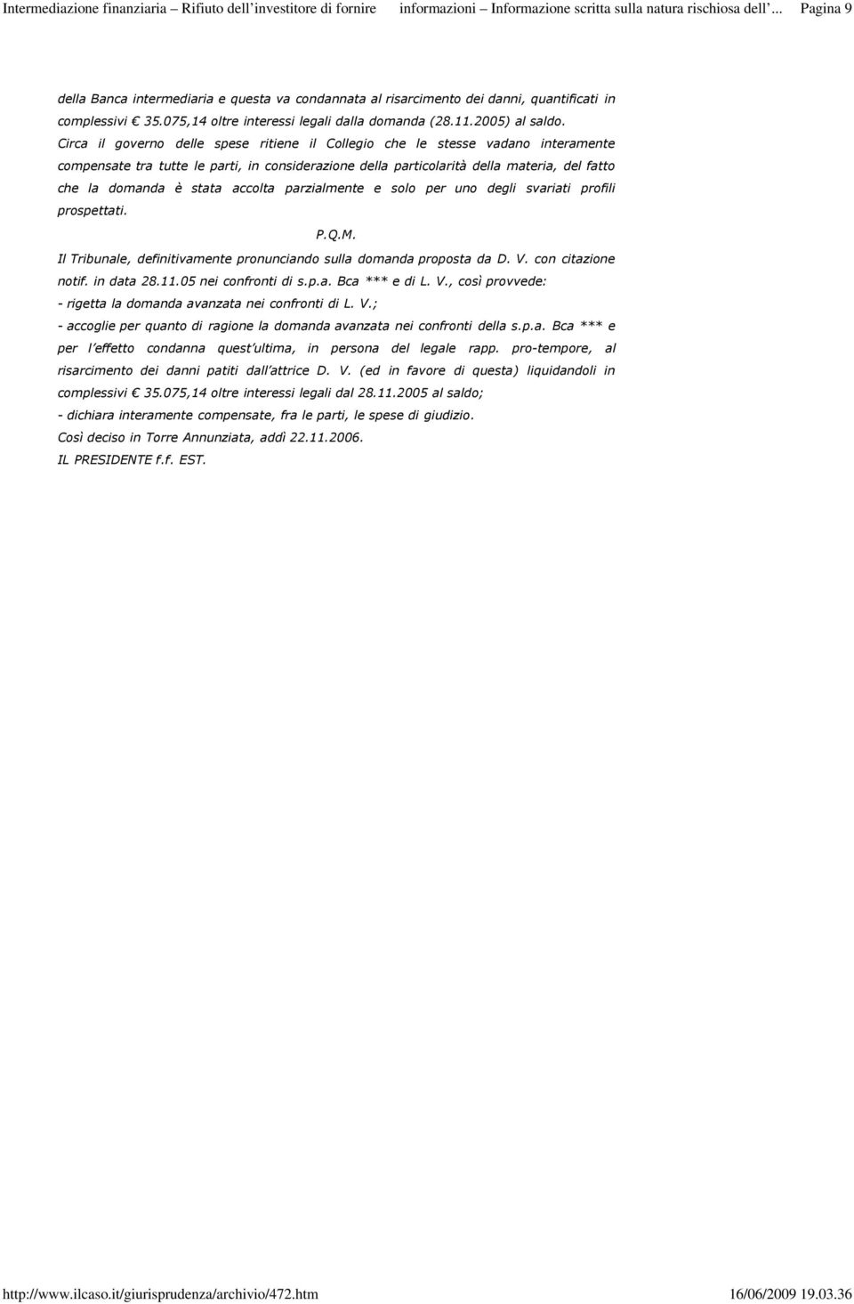 accolta parzialmente e solo per uno degli svariati profili prospettati. P.Q.M. Il Tribunale, definitivamente pronunciando sulla domanda proposta da D. V. con citazione notif. in data 28.11.