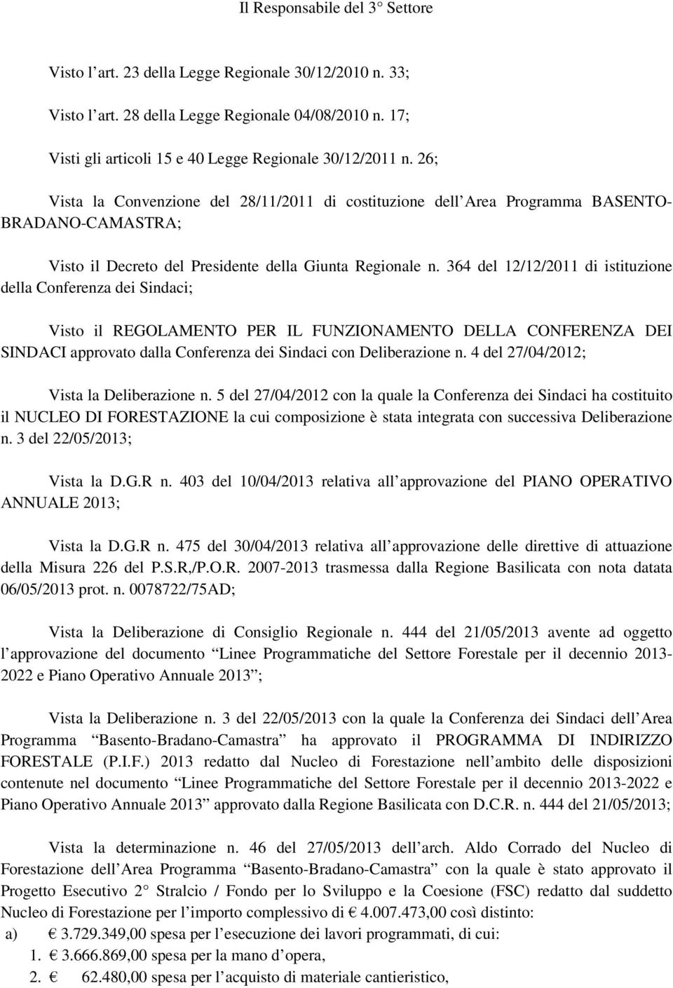 364 del 12/12/2011 di istituzione della Conferenza dei Sindaci; Visto il REGOLAMENTO PER IL FUNZIONAMENTO DELLA CONFERENZA DEI SINDACI approvato dalla Conferenza dei Sindaci con Deliberazione n.