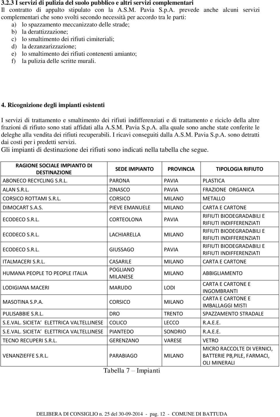 prevede anche alcuni servizi complementari che sono svolti secondo necessità per accordo tra le parti: a) lo spazzamento meccanizzato delle strade; b) la derattizzazione; c) lo smaltimento dei