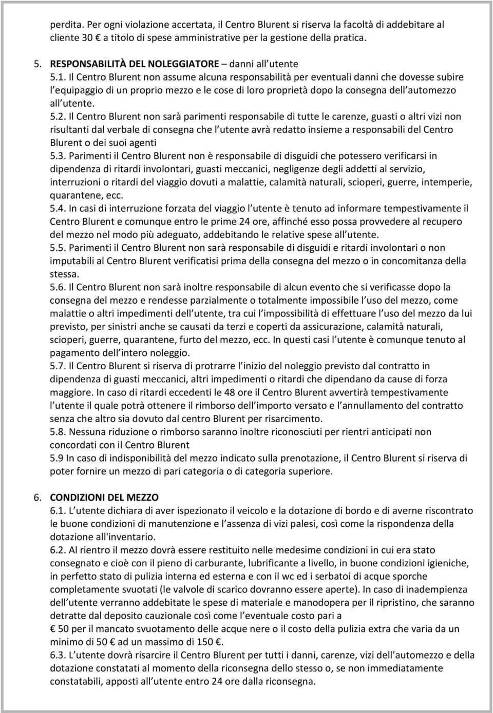 Il Centro Blurent non assume alcuna responsabilità per eventuali danni che dovesse subire l equipaggio di un proprio mezzo e le cose di loro proprietà dopo la consegna dell automezzo all utente. 5.2.