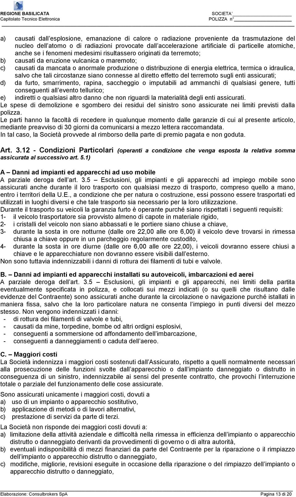 idraulica, salvo che tali circostanze siano connesse al diretto effetto del terremoto sugli enti assicurati; d) da furto, smarrimento, rapina, saccheggio o imputabili ad ammanchi di qualsiasi genere,