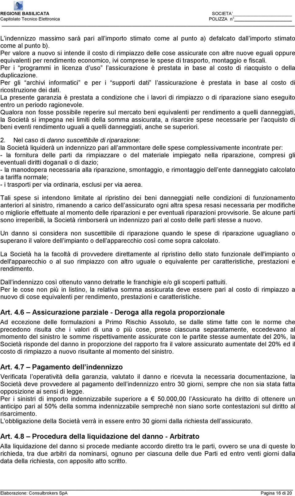 Per i programmi in licenza d uso l assicurazione è prestata in base al costo di riacquisto o della duplicazione.