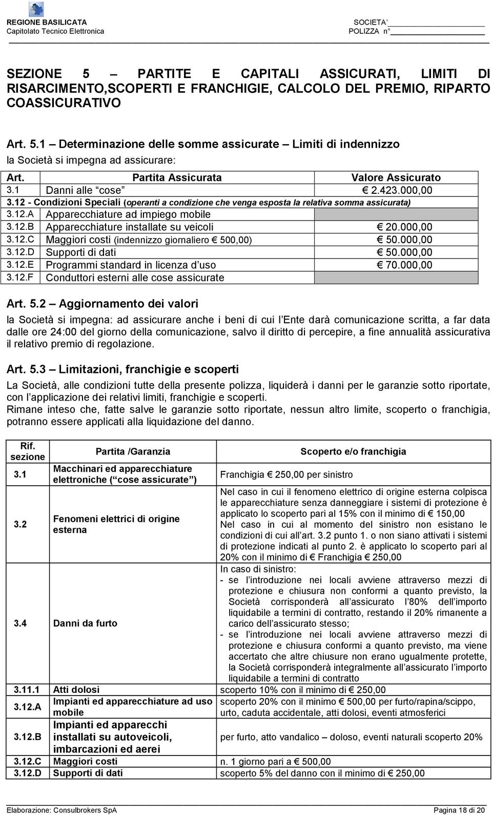 12.B Apparecchiature installate su veicoli 20.000,00 3.12.C Maggiori costi (indennizzo giornaliero 500,00) 50.000,00 3.12.D Supporti di dati 50.000,00 3.12.E Programmi standard in licenza d uso 70.