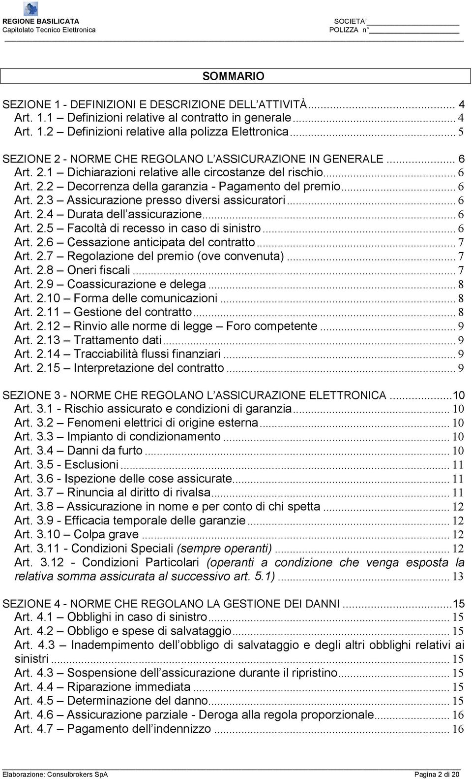 .. 6 Art. 2.4 Durata dell assicurazione... 6 Art. 2.5 Facoltà di recesso in caso di sinistro... 6 Art. 2.6 Cessazione anticipata del contratto... 7 Art. 2.7 Regolazione del premio (ove convenuta).