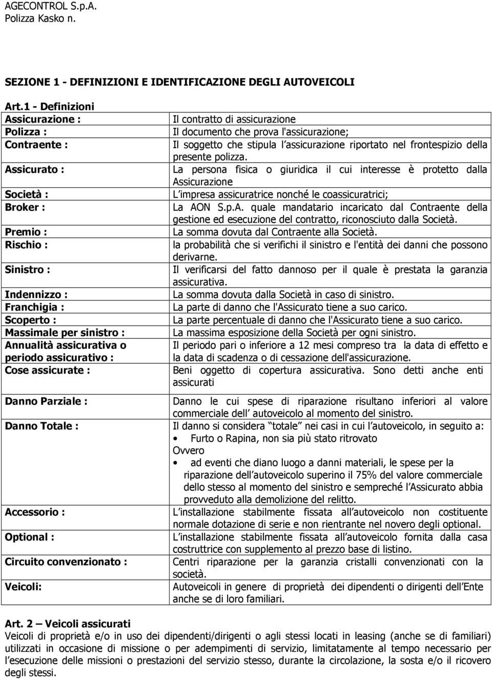 assicurativa o periodo assicurativo : Cose assicurate : Il contratto di assicurazione Il documento che prova l'assicurazione; Il soggetto che stipula l assicurazione riportato nel frontespizio della