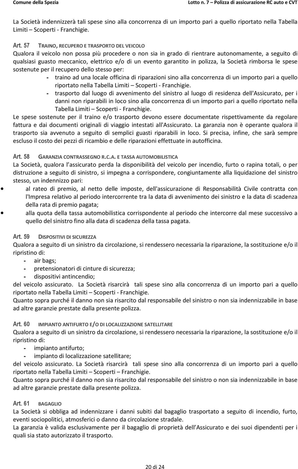 evento garantito in polizza, la Società rimborsa le spese sostenute per il recupero dello stesso per: - traino ad una locale officina di riparazioni sino alla concorrenza di un importo pari a quello