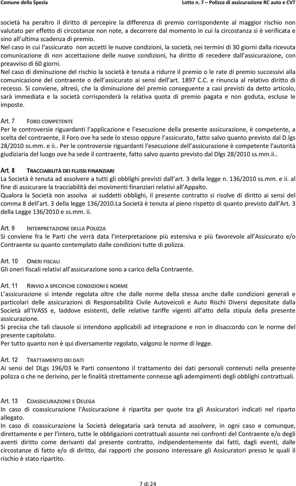 Nel caso in cui l'assicurato non accetti le nuove condizioni, la società, nei termini di 30 giorni dalla ricevuta comunicazione di non accettazione delle nuove condizioni, ha diritto di recedere dall