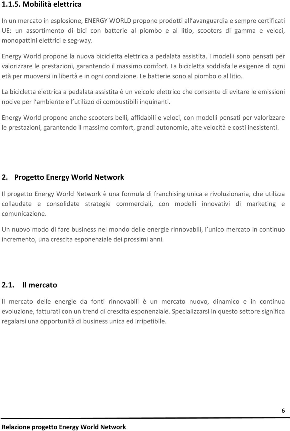 veloci, monopattini elettrici e seg-way. Energy World propone la nuova bicicletta elettrica a pedalata assistita. I modelli sono pensati per valorizzare le prestazioni, garantendo il massimo comfort.