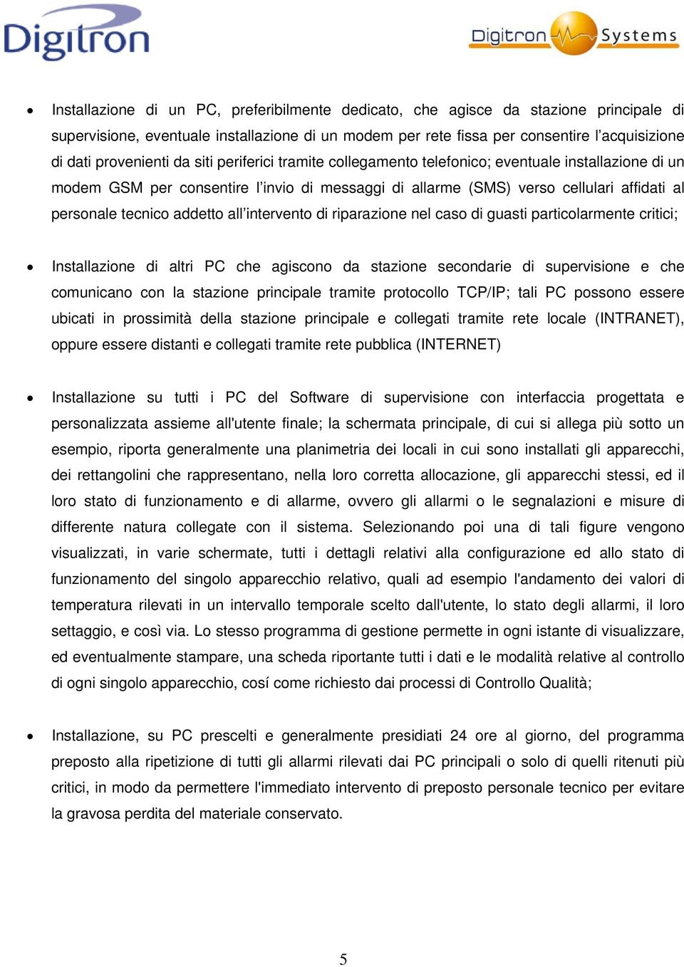 tecnico addetto all intervento di riparazione nel caso di guasti particolarmente critici; Installazione di altri PC che agiscono da stazione secondarie di supervisione e che comunicano con la