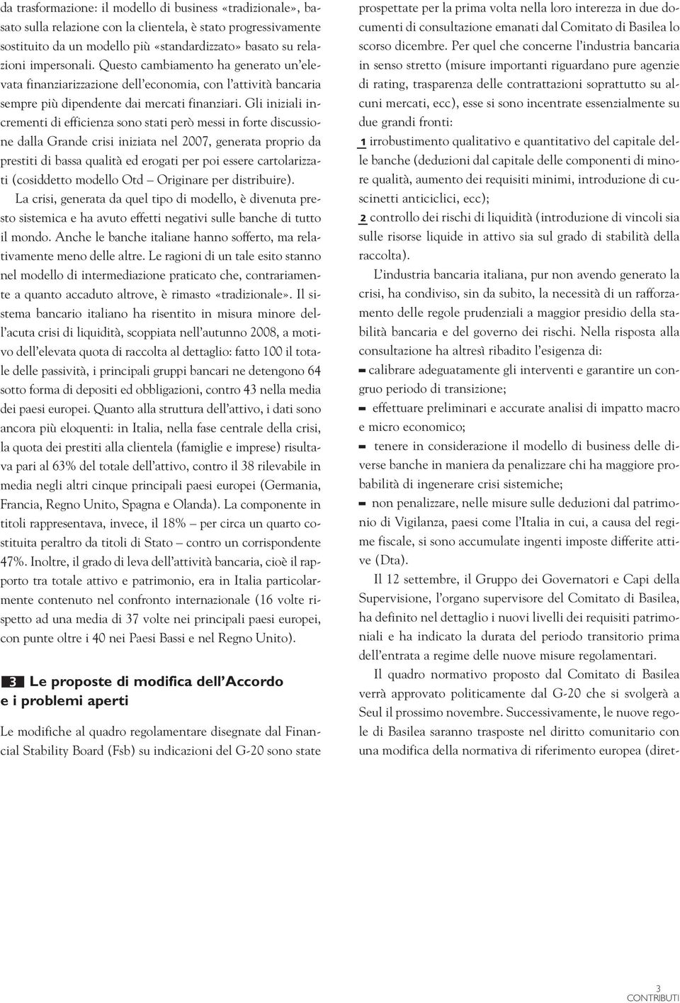 Gli iniziali incrementi di efficienza sono stati però messi in forte discussione dalla Grande crisi iniziata nel 2007, generata proprio da prestiti di bassa qualità ed erogati per poi essere